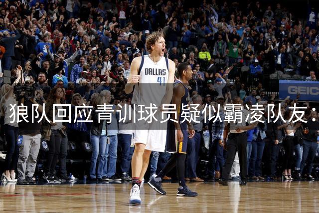 狼队回应青训球员疑似霸凌队友：视频被断章取义，未反映全部事实