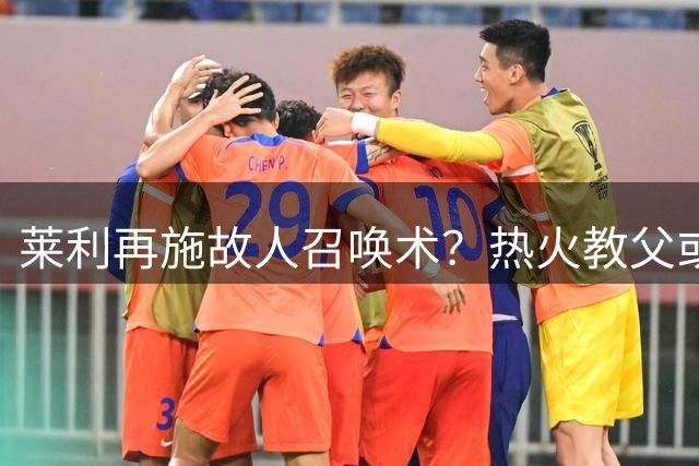 莱利再施"故人召唤术"？热火教父或今夏重签詹姆斯
