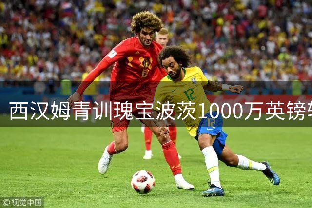 西汉姆青训瑰宝波茨1000万英镑转会布鲁日