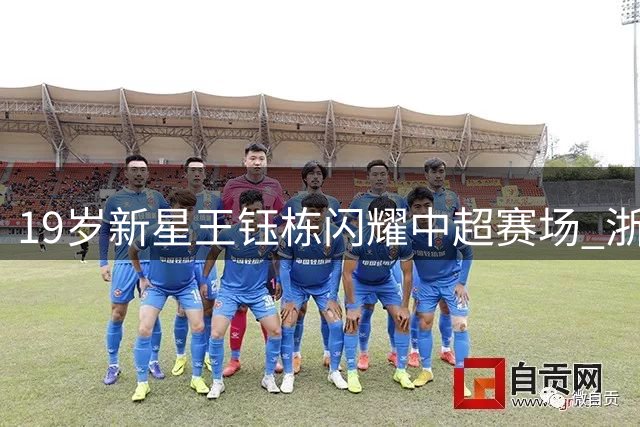 19岁新星王钰栋闪耀中超赛场 浙江队3-2逆转复仇大连英博