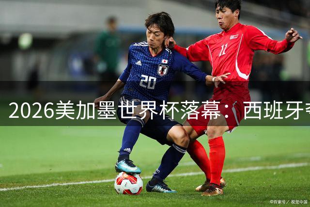 2026美加墨世界杯落幕：西班牙夺冠引领足球新时代