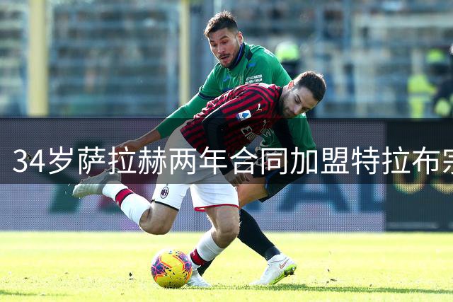 34岁萨拉赫两年合同加盟特拉布宗，利物浦生涯从巅峰到低谷