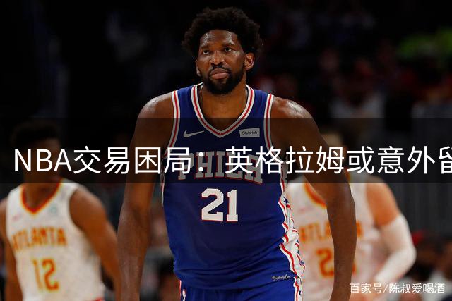 NBA交易困局：英格拉姆或意外留队猛龙