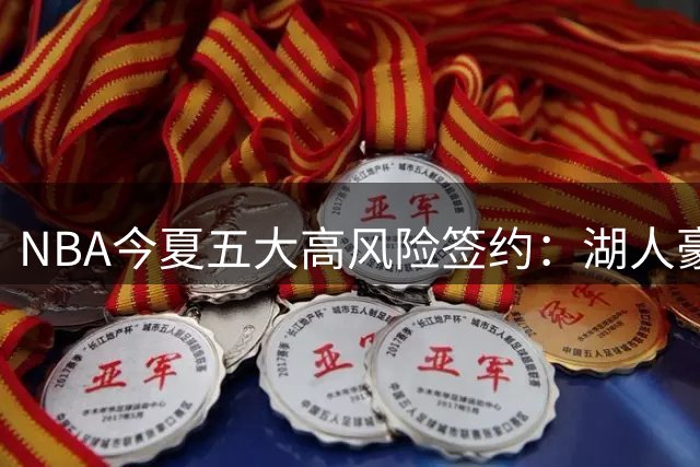 NBA今夏五大高风险签约：湖人豪赌三将 奇才顶薪锁定伤兵