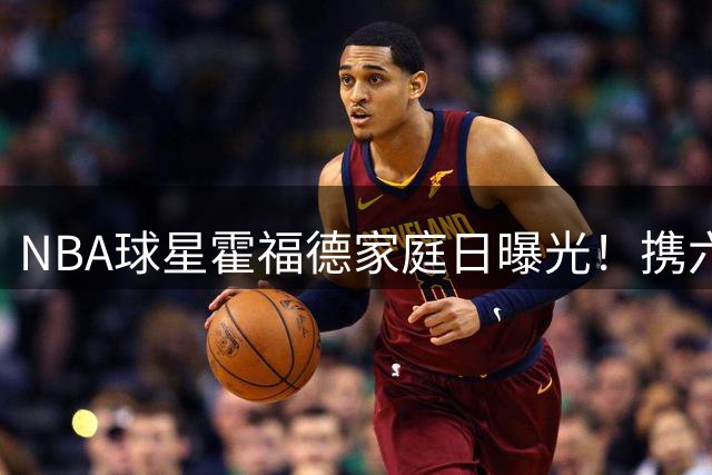 NBA球星霍福德家庭日曝光！携六名子女温馨出游引热议