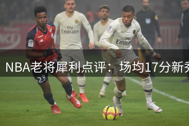 NBA老将犀利点评：场均17分新秀竟遭"降级" 3D定位引争议